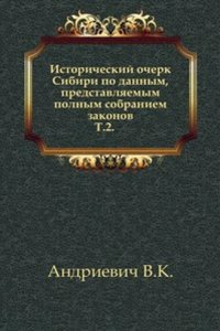 Istoricheskij ocherk Sibiri po dannym, predstavlyaemym polnym sobraniem zakonov.