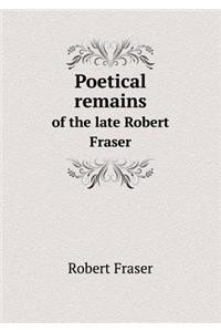 Poetical Remains of the Late Robert Fraser