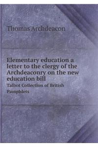 Elementary Education a Letter to the Clergy of the Archdeaconry on the New Education Bill Talbot Collection of British Pamphlets