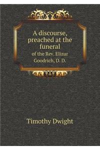 A Discourse, Preached at the Funeral of the Rev. Elizur Goodrich, D. D.