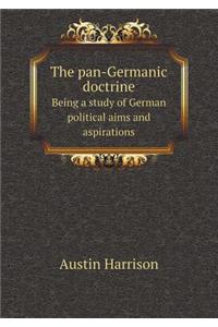 The Pan-Germanic Doctrine Being a Study of German Political Aims and Aspirations