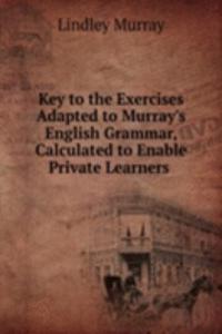 Key to the Exercises Adapted to Murray's English Grammar, Calculated to Enable Private Learners .