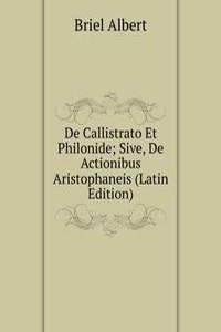 De Callistrato Et Philonide; Sive, De Actionibus Aristophaneis (Latin Edition)