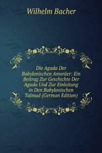 Die Agada Der Babylonischen Amoraer: Ein Beitrag Zur Geschichte Der Agada Und Zur Einleitung in Den Babylonischen Talmud (German Edition)