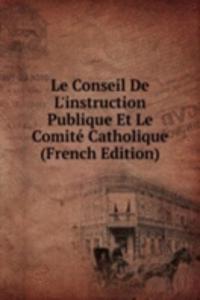 Le Conseil De L'instruction Publique Et Le Comite Catholique (French Edition)