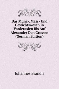 Das Munz-, Mass- Und Gewichtswesen in Vorderasien Bis Auf Alexander Den Grossen (German Edition)