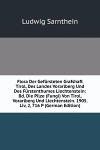 Flora Der Gefursteten Grafshaft Tirol, Des Landes Vorarlberg Und Des Furstenthumes Liechtenstein: Bd. Die Pilze (Fungi) Von Tirol, Vorarlberg Und Liechtenstein. 1905. Liv, 2, 716 P (German Edition)