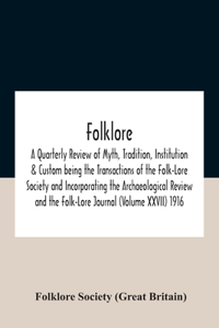 Folklore; A Quarterly Review Of Myth, Tradition, Institution & Custom Being The Transactions Of The Folk-Lore Society And Incorporating The Archaeological Review And The Folk-Lore Journal (Volume Xxvii) 1916