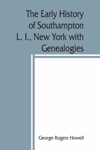 early history of Southampton, L. I., New York with Genealogies.