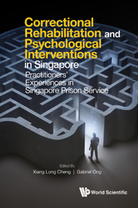 Correctional Rehabilitation & Psychological Interventions In Singapore: Practitioners' Experiences In Singapore Prison Service