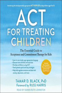 ACT for Treating Children: The Essential Guide to Acceptance and Commitment Therapy for Kids