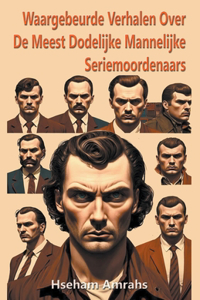 Waargebeurde Verhalen Over De Meest Dodelijke Mannelijke Seriemoordenaars
