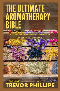 The Ultimate Aromatherapy Bible