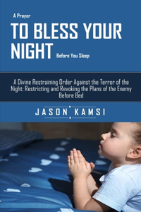 A Prayer To Bless Your Night Before You Sleep: A Divine Restraining Order Against the Terror of the Night; Restricting and Revoking the Plans of the Enemy Before Bed