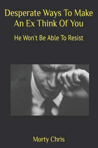 Desperate Ways To Make An Ex Think Of You