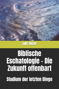 Biblische Eschatologie - Die Zukunft offenbart