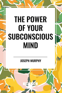 Power of Your Subconscious Mind: Complete and Unabridged