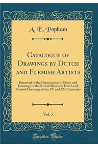 Catalogue of Drawings by Dutch and Flemish Artists, Vol. 5: Preserved in the Departments of Prints and Drawings in the British Museum; Dutch and Flemish Drawings of the XV and XVI Centuries (Classic Reprint)