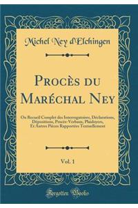 Procès du Maréchal Ney, Vol. 1: Ou Recueil Complet des Interrogatoires, Déclarations, Dépositions, Procès-Verbaux, Plaidoyers, Et Autres Pièces Rapportées Textuellement (Classic Reprint)
