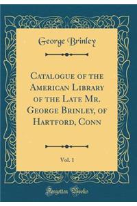 Catalogue of the American Library of the Late Mr. George Brinley, of Hartford, Conn, Vol. 1 (Classic Reprint)