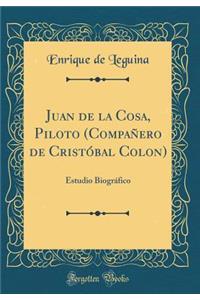 Juan de la Cosa, Piloto (Compaï¿½ero de Cristï¿½bal Colon): Estudio Biogrï¿½fico (Classic Reprint)