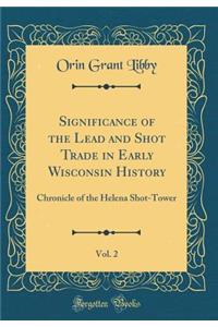 Significance of the Lead and Shot Trade in Early Wisconsin History, Vol. 2: Chronicle of the Helena Shot-Tower (Classic Reprint)