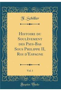 Histoire Du Soulï¿½vement Des Pays-Bas Sous Philippe II, Roi d'Espagne, Vol. 1 (Classic Reprint)