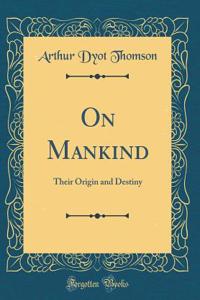 On Mankind: Their Origin and Destiny (Classic Reprint)