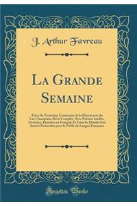 La Grande Semaine: Fï¿½tes Du Troisiï¿½me Centenaire de la Dï¿½couverte Du Lac Champlain; Rï¿½cit Complet, Avec Poï¿½mes Inï¿½dits, Gravures, Discours En Franï¿½ais Et Tous Les Dï¿½tails d'Un Intï¿½rï¿½t Particulier Pour Le Public de Langue Franï¿½