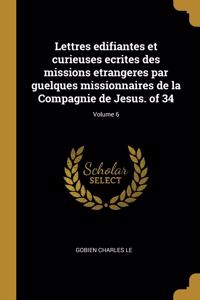 Lettres Edifiantes Et Curieuses Ecrites Des Missions Etrangeres Par Guelques Missionnaires de la Compagnie de Jesus. of 34; Volume 6