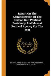Report On The Administration Of The Persian Gulf Political Residency And Muscat Political Agency For The Year