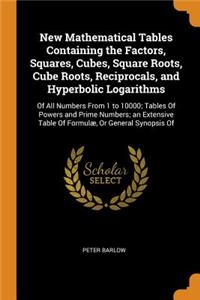 New Mathematical Tables Containing the Factors, Squares, Cubes, Square Roots, Cube Roots, Reciprocals, and Hyperbolic Logarithms