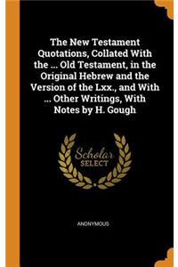 The New Testament Quotations, Collated with the ... Old Testament, in the Original Hebrew and the Version of the LXX., and with ... Other Writings, with Notes by H. Gough