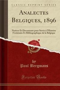 Analectes Belgiques, 1896: Notices Et Documents Pour Servir Ã? l'Histoire l'LittÃ©raire Et Bibliographique de la Belgique (Classic Reprint)