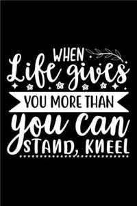 When Life Gives You More Than You Can Stand, Kneel