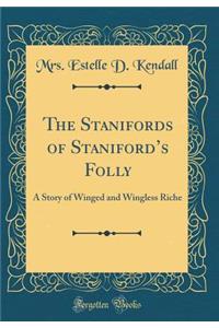 The Stanifords of Staniford's Folly: A Story of Winged and Wingless Riche (Classic Reprint)