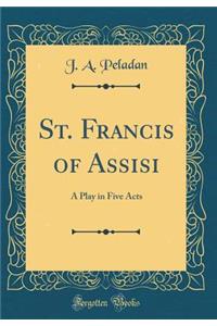 St. Francis of Assisi: A Play in Five Acts (Classic Reprint)