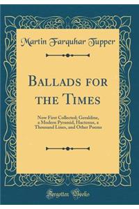 Ballads for the Times: Now First Collected; Geraldine, a Modern Pyramid, Hactenus, a Thousand Lines, and Other Poems (Classic Reprint)