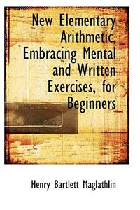 New Elementary Arithmetic, Embracing Mental and Written Exercises, for Beginners
