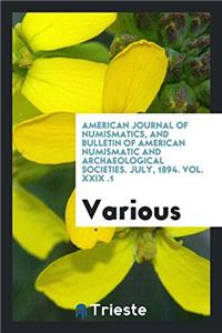 American Journal of Numismatics, and Bulletin of American Numismatic and Archaeological Societies. July, 1894. Vol. XXIX ï¿½.1