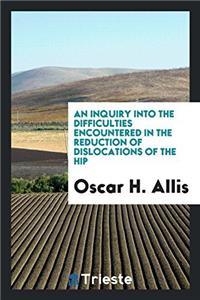 An Inquiry Into the Difficulties Encountered in the Reduction of Dislocations of the Hip