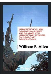 Introduction to Latin Composition; Revised and Enlarged with Introductory Exercises on Elementary Constructions