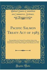 Pacific Salmon Treaty Act of 1985: Hearing Before the National Ocean Policy Study of the Committee on Commerce, Science, and Transportation, United States Senate; Ninety-Ninth Congress, First Session, on S. 516 (Classic Reprint)