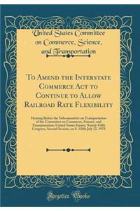 To Amend the Interstate Commerce Act to Continue to Allow Railroad Rate Flexibility: Hearing Before the Subcommittee on Transportation of the Committee on Commerce, Science, and Transportation, United States Senate; Ninety-Fifth Congress, Second Se