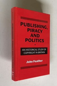 Publishing, Piracy and Politics: Historical Study of Copyright in Britain