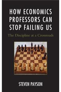 How Economics Professors Can Stop Failing Us: The Discipline at a Crossroads