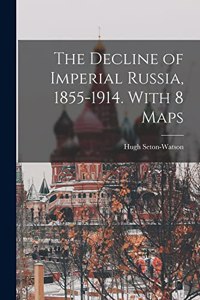 Decline of Imperial Russia, 1855-1914. With 8 Maps