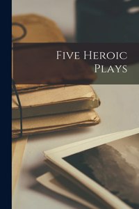 Five Heroic Plays