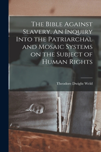 Bible Against Slavery. An Inquiry Into the Patriarchal and Mosaic Systems on the Subject of Human Rights