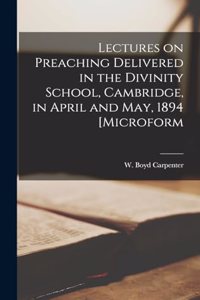 Lectures on Preaching Delivered in the Divinity School, Cambridge, in April and May, 1894 [microform